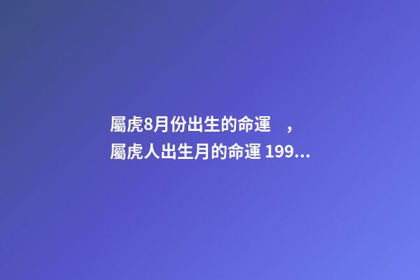 屬虎8月份出生的命運，屬虎人出生月的命運 1998年屬虎女一生命運，1998年8月27日屬虎女是啥命運-第1張-觀點-玄機派